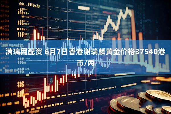 满璃网配资 6月7日香港谢瑞麟黄金价格37540港币/两