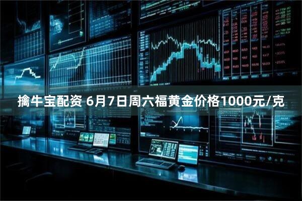 擒牛宝配资 6月7日周六福黄金价格1000元/克