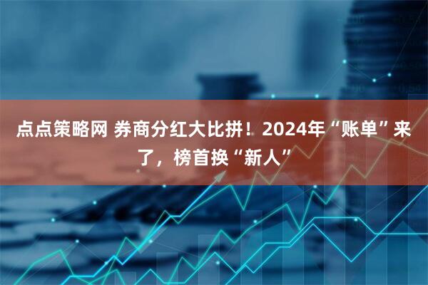 点点策略网 券商分红大比拼！2024年“账单”来了，榜首换“新人”