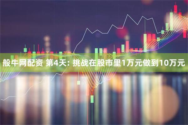 般牛网配资 第4天: 挑战在股市里1万元做到10万元