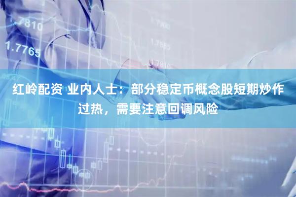 红岭配资 业内人士：部分稳定币概念股短期炒作过热，需要注意回调风险
