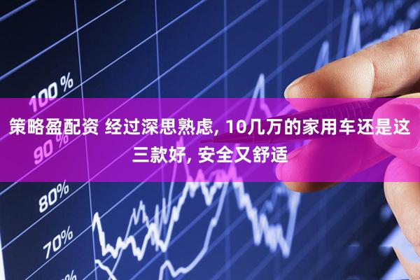 策略盈配资 经过深思熟虑, 10几万的家用车还是这三款好, 安全又舒适