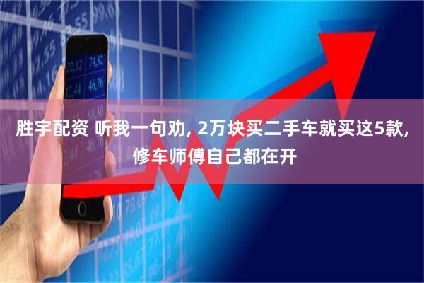 胜宇配资 听我一句劝, 2万块买二手车就买这5款, 修车师傅自己都在开