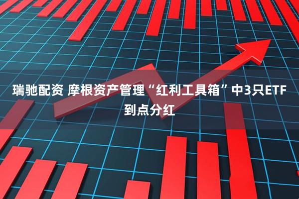 瑞驰配资 摩根资产管理“红利工具箱”中3只ETF到点分红