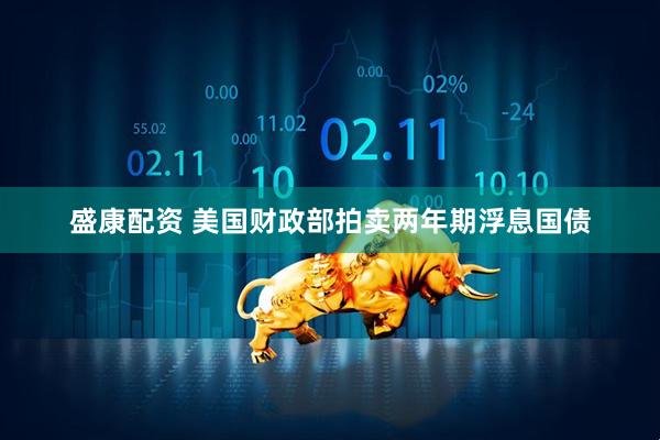 盛康配资 美国财政部拍卖两年期浮息国债