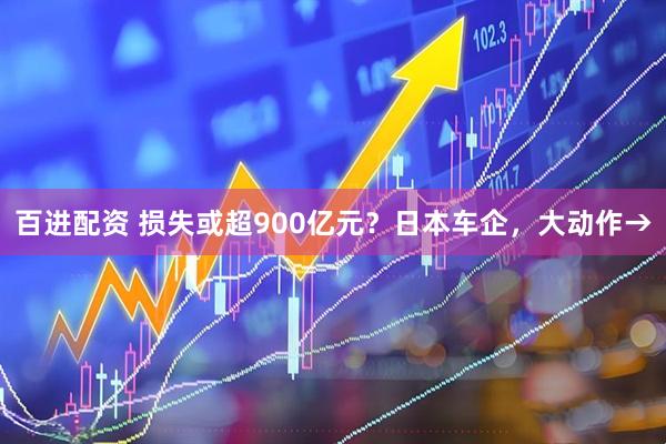 百进配资 损失或超900亿元？日本车企，大动作→