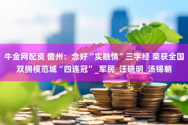 牛金网配资 儋州：念好“实融情”三字经 荣获全国双拥模范城“四连冠”_军民_汪晓明_汤锡朝