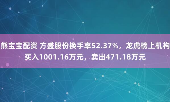 熊宝宝配资 方盛股份换手率52.37%，龙虎榜上机构买入1001.16万元，卖出471.18万元
