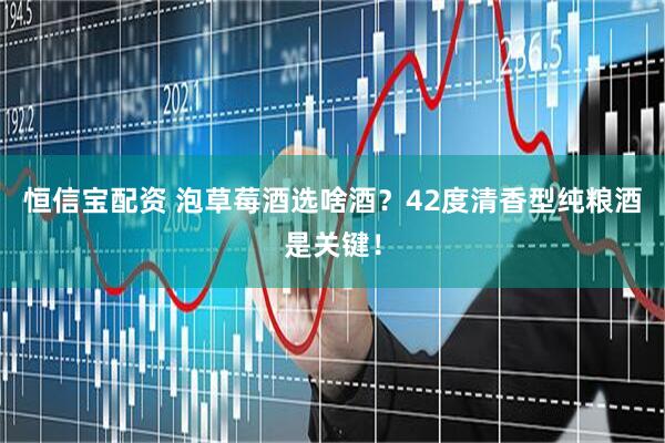 恒信宝配资 泡草莓酒选啥酒？42度清香型纯粮酒是关键！