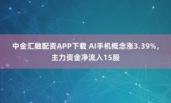 中金汇融配资APP下载 AI手机概念涨3.39%,主力资金净流入15股