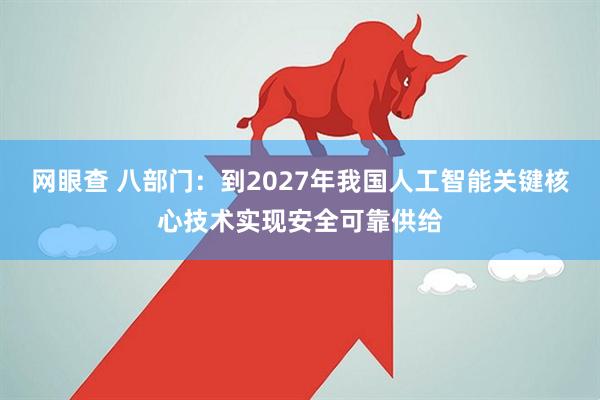 网眼查 八部门：到2027年我国人工智能关键核心技术实现安全可靠供给