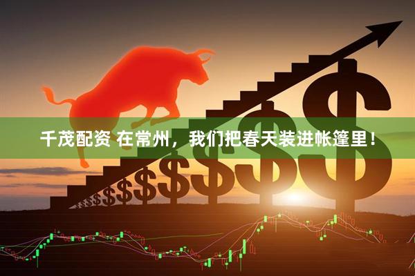 千茂配资 在常州，我们把春天装进帐篷里！